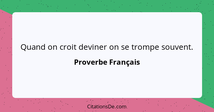 Quand on croit deviner on se trompe souvent.... - Proverbe Français