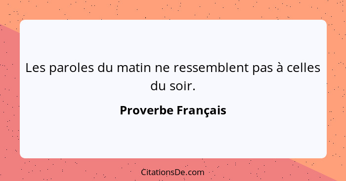 Les paroles du matin ne ressemblent pas à celles du soir.... - Proverbe Français