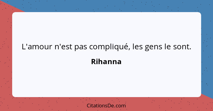 L'amour n'est pas compliqué, les gens le sont.... - Rihanna