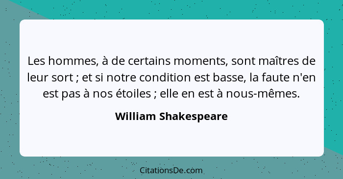 Les hommes, à de certains moments, sont maîtres de leur sort ; et si notre condition est basse, la faute n'en est pas à nos... - William Shakespeare