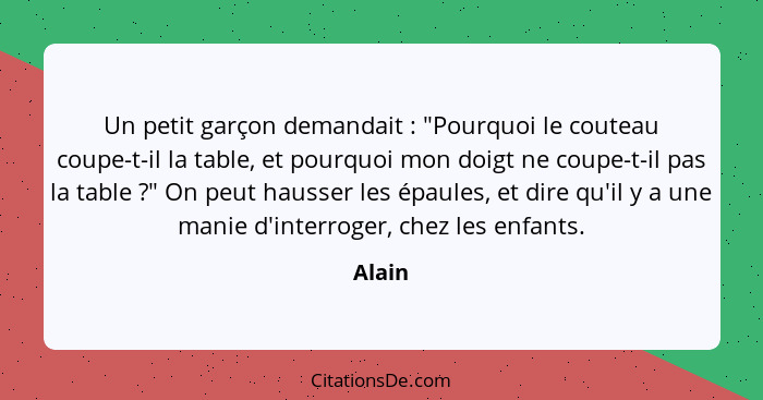 Un petit garçon demandait : "Pourquoi le couteau coupe-t-il la table, et pourquoi mon doigt ne coupe-t-il pas la table ?" On peut ha... - Alain