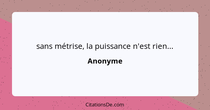 sans métrise, la puissance n'est rien...... - Anonyme