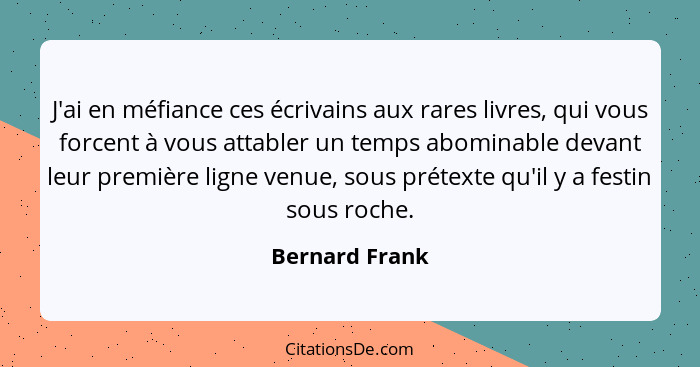 J'ai en méfiance ces écrivains aux rares livres, qui vous forcent à vous attabler un temps abominable devant leur première ligne venue... - Bernard Frank