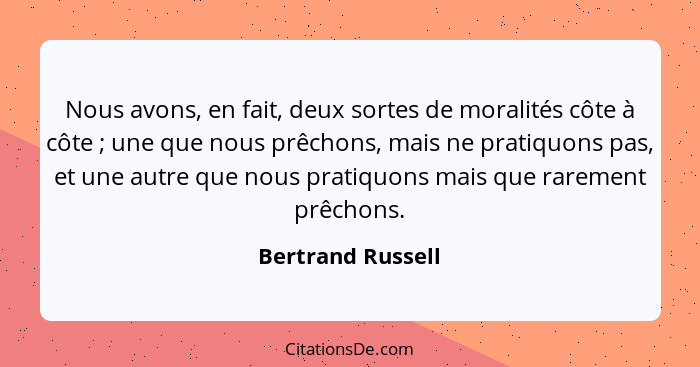 Nous avons, en fait, deux sortes de moralités côte à côte ; une que nous prêchons, mais ne pratiquons pas, et une autre que no... - Bertrand Russell