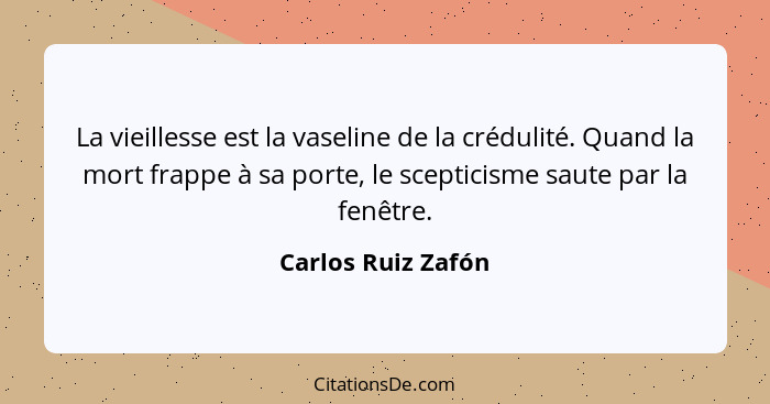 La vieillesse est la vaseline de la crédulité. Quand la mort frappe à sa porte, le scepticisme saute par la fenêtre.... - Carlos Ruiz Zafón