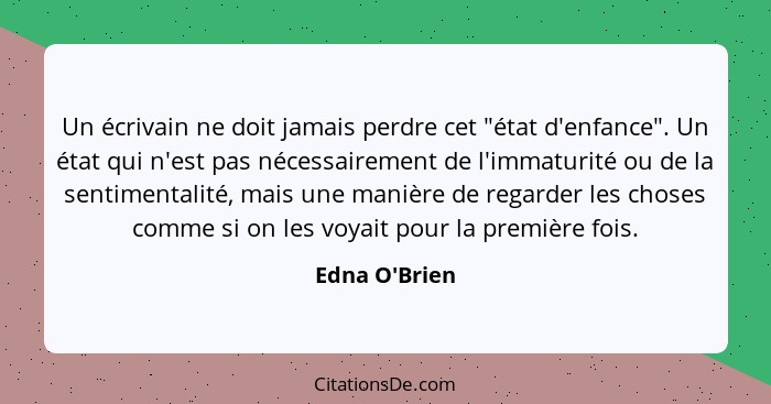 Un écrivain ne doit jamais perdre cet "état d'enfance". Un état qui n'est pas nécessairement de l'immaturité ou de la sentimentalit... - Edna O'Brien