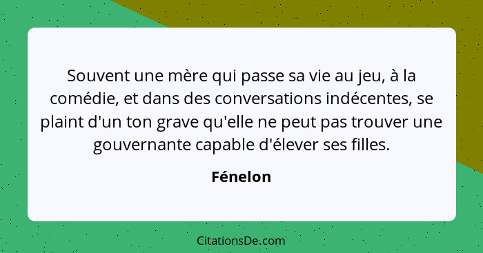 Souvent une mère qui passe sa vie au jeu, à la comédie, et dans des conversations indécentes, se plaint d'un ton grave qu'elle ne peut pas t... - Fénelon