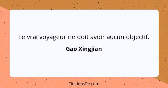 Le vrai voyageur ne doit avoir aucun objectif.... - Gao Xingjian