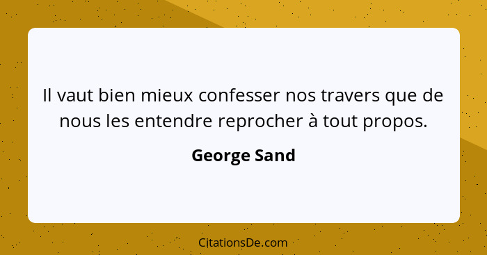 Il vaut bien mieux confesser nos travers que de nous les entendre reprocher à tout propos.... - George Sand