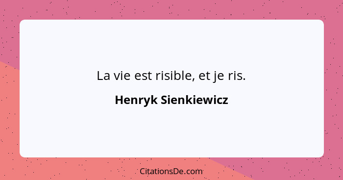 La vie est risible, et je ris.... - Henryk Sienkiewicz