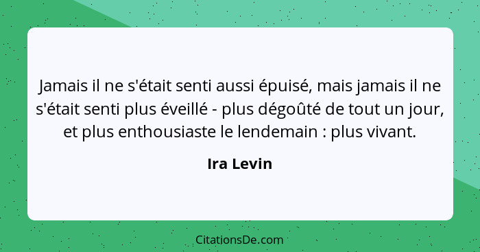 Jamais il ne s'était senti aussi épuisé, mais jamais il ne s'était senti plus éveillé - plus dégoûté de tout un jour, et plus enthousiaste... - Ira Levin