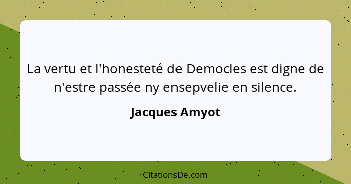 La vertu et l'honesteté de Democles est digne de n'estre passée ny ensepvelie en silence.... - Jacques Amyot