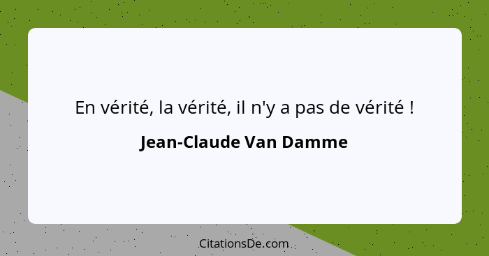 En vérité, la vérité, il n'y a pas de vérité !... - Jean-Claude Van Damme