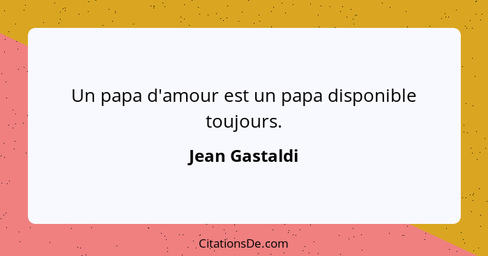 Un papa d'amour est un papa disponible toujours.... - Jean Gastaldi