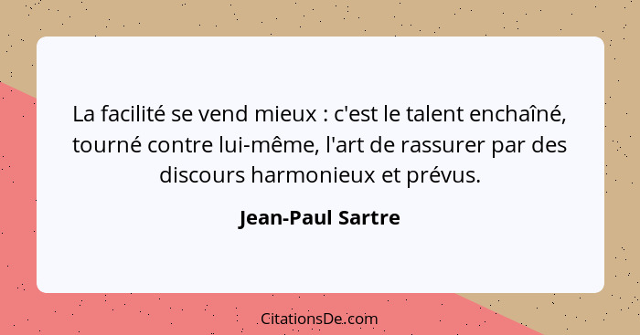 La facilité se vend mieux : c'est le talent enchaîné, tourné contre lui-même, l'art de rassurer par des discours harmonieux et... - Jean-Paul Sartre