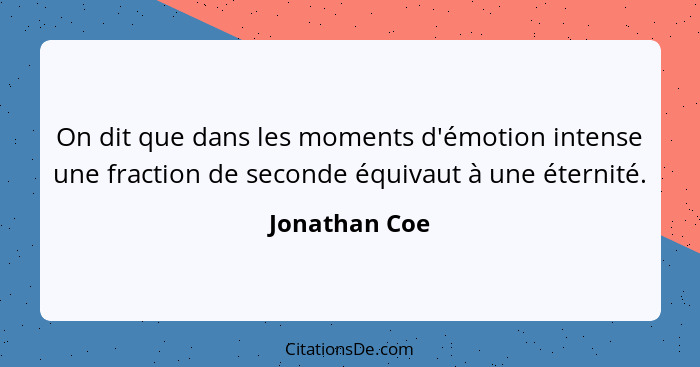 On dit que dans les moments d'émotion intense une fraction de seconde équivaut à une éternité.... - Jonathan Coe