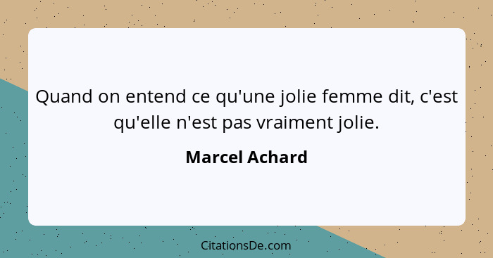 Quand on entend ce qu'une jolie femme dit, c'est qu'elle n'est pas vraiment jolie.... - Marcel Achard