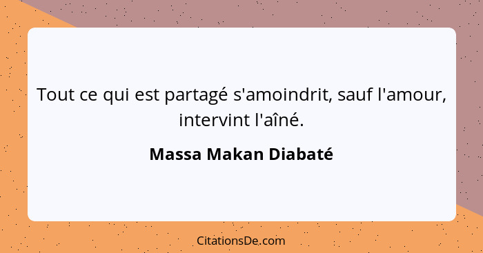 Tout ce qui est partagé s'amoindrit, sauf l'amour, intervint l'aîné.... - Massa Makan Diabaté