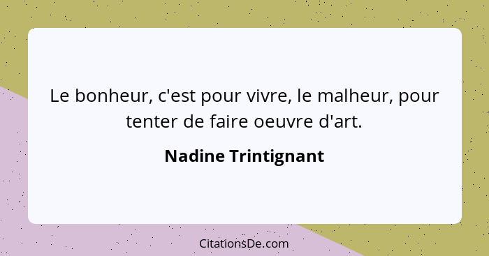 Le bonheur, c'est pour vivre, le malheur, pour tenter de faire oeuvre d'art.... - Nadine Trintignant