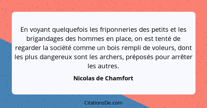 En voyant quelquefois les friponneries des petits et les brigandages des hommes en place, on est tenté de regarder la société co... - Nicolas de Chamfort