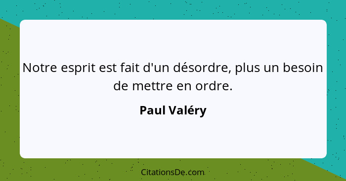 Notre esprit est fait d'un désordre, plus un besoin de mettre en ordre.... - Paul Valéry