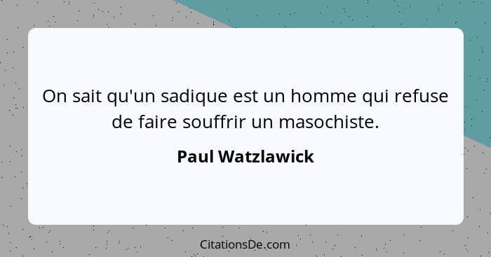 On sait qu'un sadique est un homme qui refuse de faire souffrir un masochiste.... - Paul Watzlawick