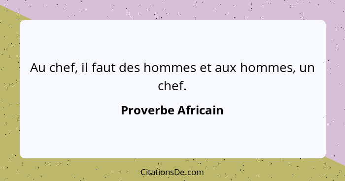 Au chef, il faut des hommes et aux hommes, un chef.... - Proverbe Africain