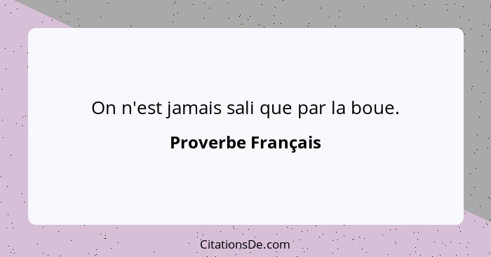 On n'est jamais sali que par la boue.... - Proverbe Français