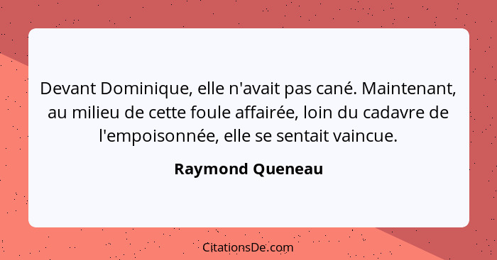 Devant Dominique, elle n'avait pas cané. Maintenant, au milieu de cette foule affairée, loin du cadavre de l'empoisonnée, elle se se... - Raymond Queneau