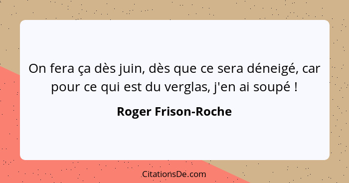 On fera ça dès juin, dès que ce sera déneigé, car pour ce qui est du verglas, j'en ai soupé !... - Roger Frison-Roche