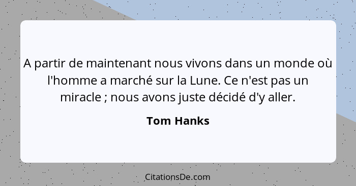 A partir de maintenant nous vivons dans un monde où l'homme a marché sur la Lune. Ce n'est pas un miracle ; nous avons juste décidé d... - Tom Hanks