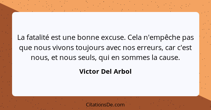 La fatalité est une bonne excuse. Cela n'empêche pas que nous vivons toujours avec nos erreurs, car c'est nous, et nous seuls, qui... - Victor Del Arbol