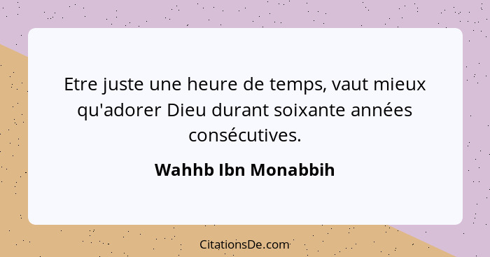 Etre juste une heure de temps, vaut mieux qu'adorer Dieu durant soixante années consécutives.... - Wahhb Ibn Monabbih