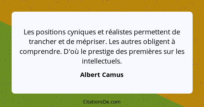 Les positions cyniques et réalistes permettent de trancher et de mépriser. Les autres obligent à comprendre. D'où le prestige des premi... - Albert Camus