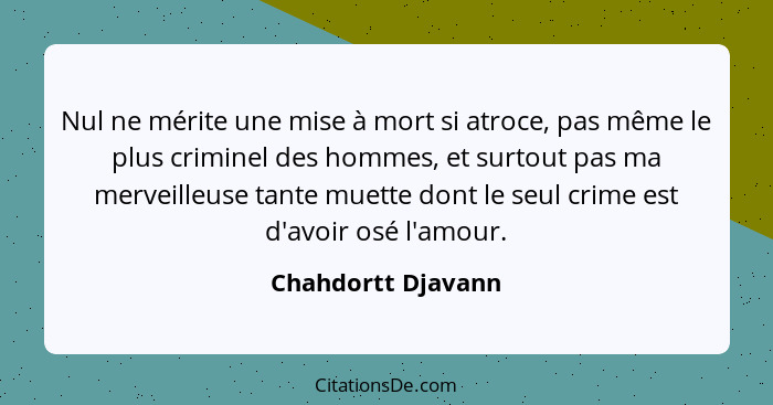 Nul ne mérite une mise à mort si atroce, pas même le plus criminel des hommes, et surtout pas ma merveilleuse tante muette dont le... - Chahdortt Djavann