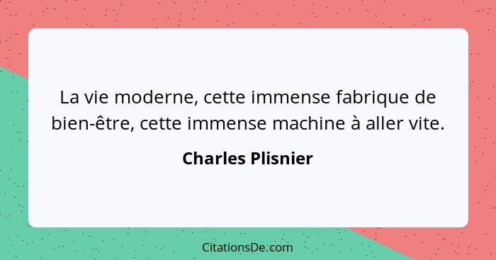 La vie moderne, cette immense fabrique de bien-être, cette immense machine à aller vite.... - Charles Plisnier