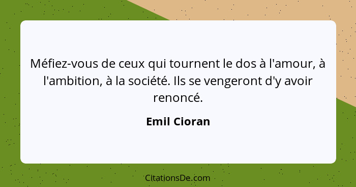 Méfiez-vous de ceux qui tournent le dos à l'amour, à l'ambition, à la société. Ils se vengeront d'y avoir renoncé.... - Emil Cioran