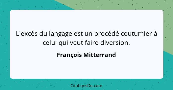 L'excès du langage est un procédé coutumier à celui qui veut faire diversion.... - François Mitterrand