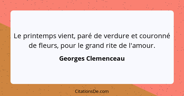 Le printemps vient, paré de verdure et couronné de fleurs, pour le grand rite de l'amour.... - Georges Clemenceau