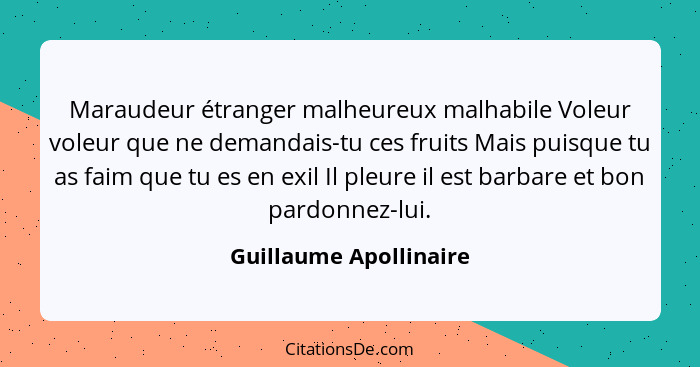 Maraudeur étranger malheureux malhabile Voleur voleur que ne demandais-tu ces fruits Mais puisque tu as faim que tu es en exil... - Guillaume Apollinaire