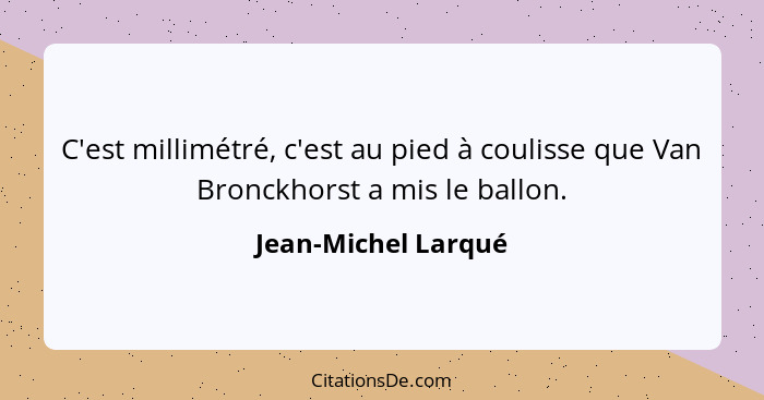 C'est millimétré, c'est au pied à coulisse que Van Bronckhorst a mis le ballon.... - Jean-Michel Larqué