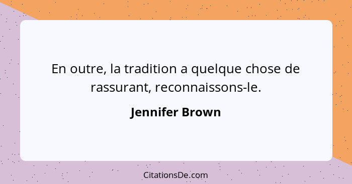 En outre, la tradition a quelque chose de rassurant, reconnaissons-le.... - Jennifer Brown