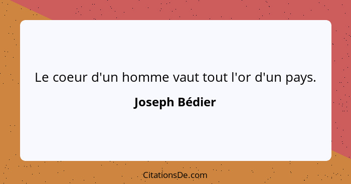 Le coeur d'un homme vaut tout l'or d'un pays.... - Joseph Bédier