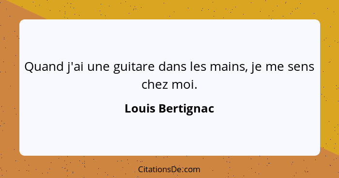 Quand j'ai une guitare dans les mains, je me sens chez moi.... - Louis Bertignac