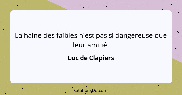 La haine des faibles n'est pas si dangereuse que leur amitié.... - Luc de Clapiers