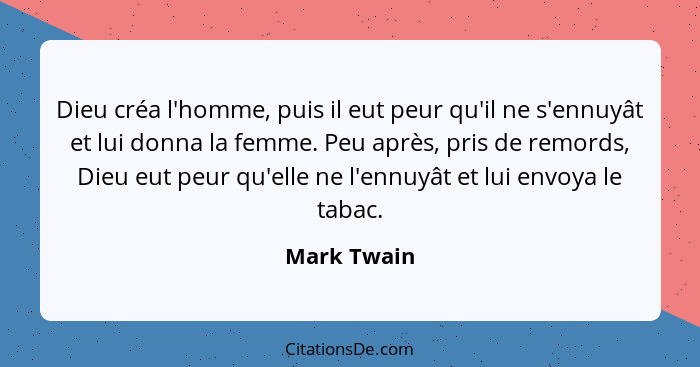 Dieu créa l'homme, puis il eut peur qu'il ne s'ennuyât et lui donna la femme. Peu après, pris de remords, Dieu eut peur qu'elle ne l'ennu... - Mark Twain