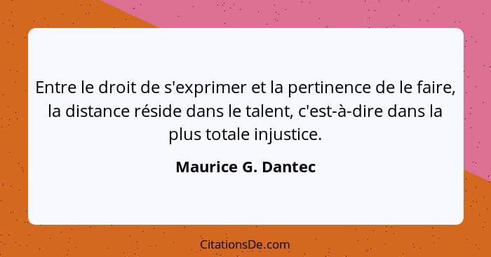 Entre le droit de s'exprimer et la pertinence de le faire, la distance réside dans le talent, c'est-à-dire dans la plus totale inj... - Maurice G. Dantec