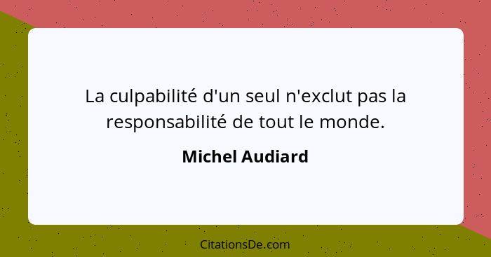 La culpabilité d'un seul n'exclut pas la responsabilité de tout le monde.... - Michel Audiard