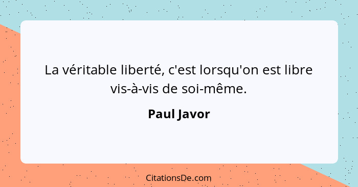 La véritable liberté, c'est lorsqu'on est libre vis-à-vis de soi-même.... - Paul Javor