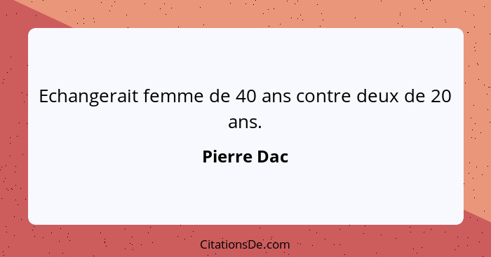 Echangerait femme de 40 ans contre deux de 20 ans.... - Pierre Dac